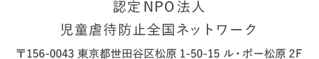 認定NPO法人 児童虐待防止全国ネットワーク 〒156-0043 東京都世田谷区松原1-50-15 ル・ポー松原2F